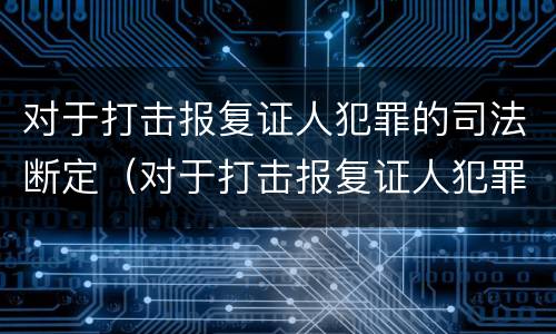 对于打击报复证人犯罪的司法断定（对于打击报复证人犯罪的司法断定规定）