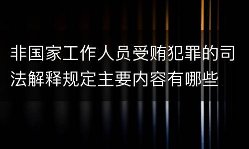 非国家工作人员受贿犯罪的司法解释规定主要内容有哪些