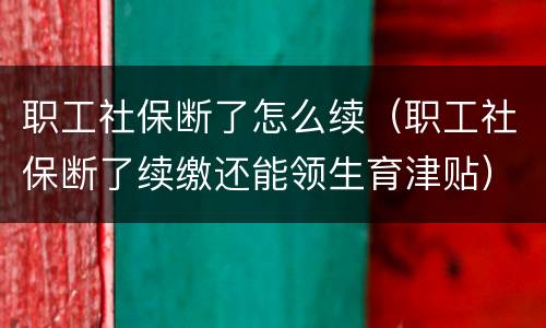 职工社保断了怎么续（职工社保断了续缴还能领生育津贴）