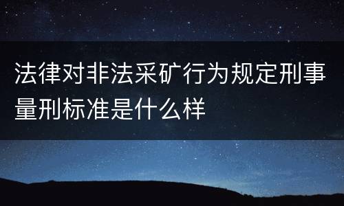 法律对非法采矿行为规定刑事量刑标准是什么样