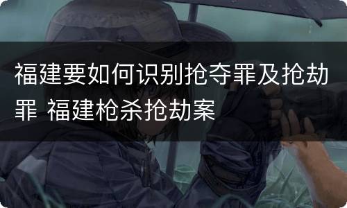 福建要如何识别抢夺罪及抢劫罪 福建枪杀抢劫案