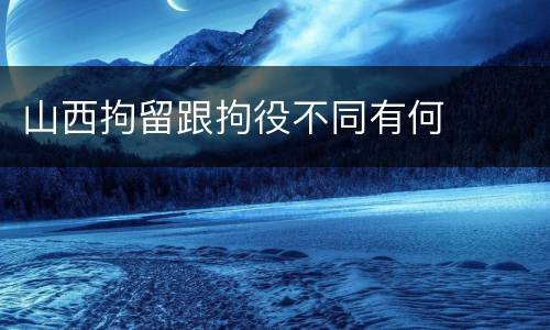 山西拘留跟拘役不同有何