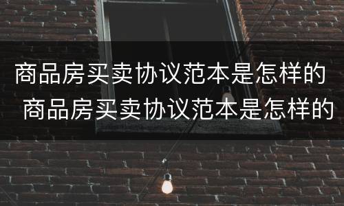 商品房买卖协议范本是怎样的 商品房买卖协议范本是怎样的图片