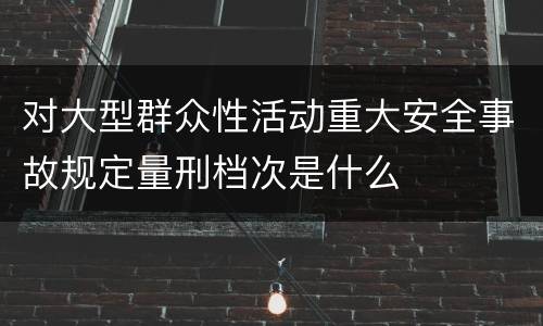 对大型群众性活动重大安全事故规定量刑档次是什么