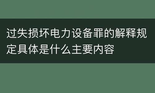 过失损坏电力设备罪的解释规定具体是什么主要内容