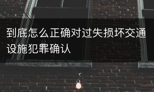 到底怎么正确对过失损坏交通设施犯罪确认