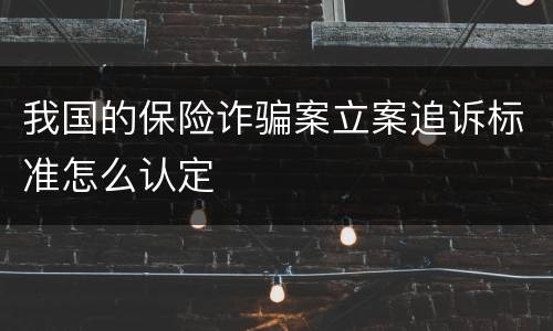 我国的保险诈骗案立案追诉标准怎么认定