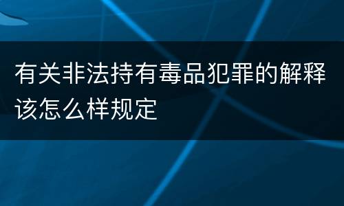 有关非法持有毒品犯罪的解释该怎么样规定