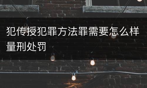 犯传授犯罪方法罪需要怎么样量刑处罚
