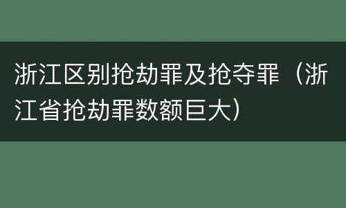 浙江区别抢劫罪及抢夺罪（浙江省抢劫罪数额巨大）