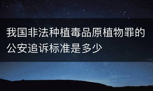我国非法种植毒品原植物罪的公安追诉标准是多少