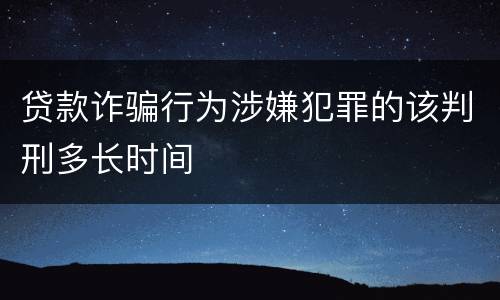 贷款诈骗行为涉嫌犯罪的该判刑多长时间