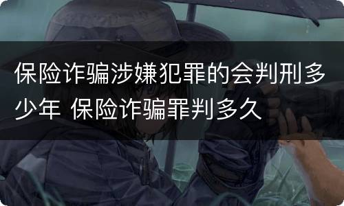 保险诈骗涉嫌犯罪的会判刑多少年 保险诈骗罪判多久