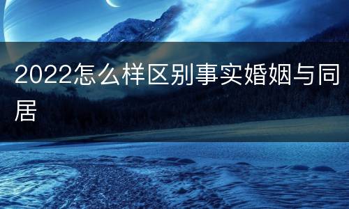 2022怎么样区别事实婚姻与同居