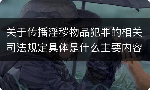 关于传播淫秽物品犯罪的相关司法规定具体是什么主要内容