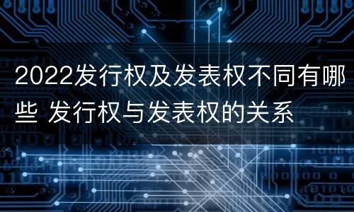 2022发行权及发表权不同有哪些 发行权与发表权的关系