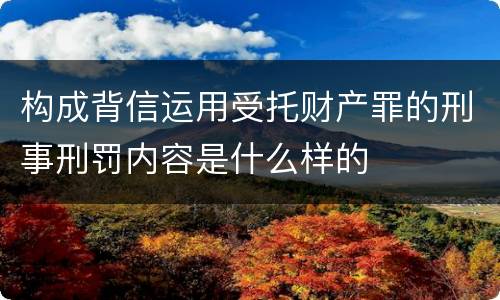 构成背信运用受托财产罪的刑事刑罚内容是什么样的