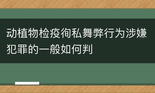 动植物检疫徇私舞弊行为涉嫌犯罪的一般如何判