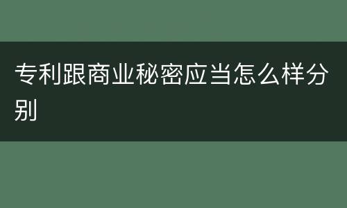 专利跟商业秘密应当怎么样分别