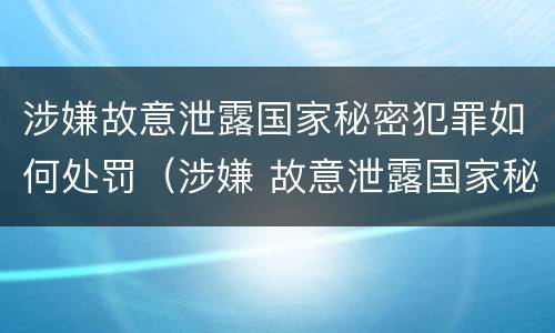 涉嫌故意泄露国家秘密犯罪如何处罚（涉嫌 故意泄露国家秘密罪）
