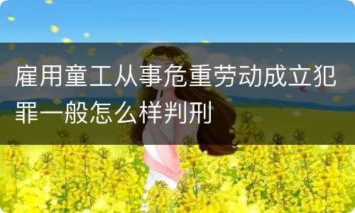 雇用童工从事危重劳动成立犯罪一般怎么样判刑