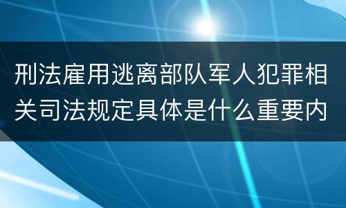 刑法雇用逃离部队军人犯罪相关司法规定具体是什么重要内容