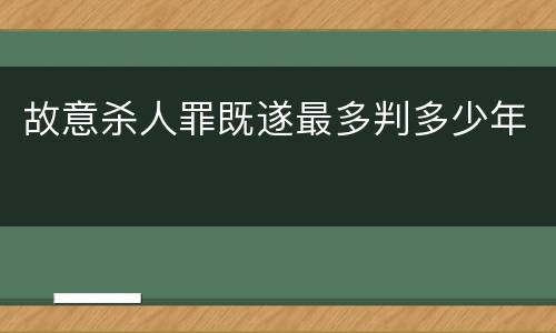 故意杀人罪既遂最多判多少年