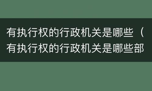有执行权的行政机关是哪些（有执行权的行政机关是哪些部门）