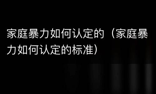 家庭暴力如何认定的（家庭暴力如何认定的标准）