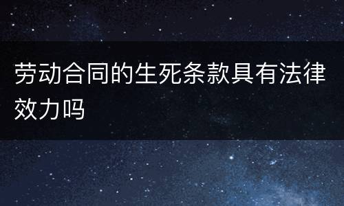 劳动合同的生死条款具有法律效力吗