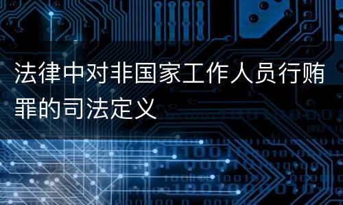 法律中对非国家工作人员行贿罪的司法定义