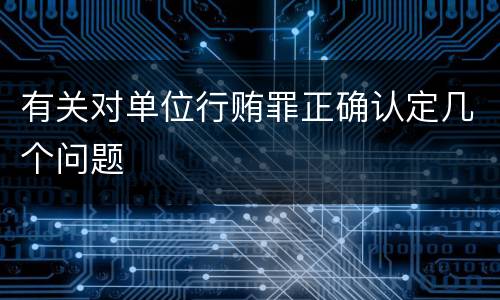 有关对单位行贿罪正确认定几个问题