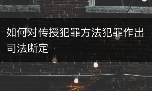 如何对传授犯罪方法犯罪作出司法断定