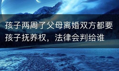 孩子两周了父母离婚双方都要孩子抚养权，法律会判给谁