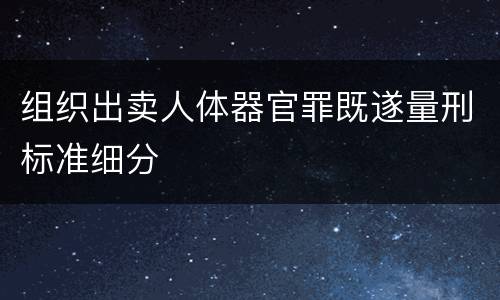 组织出卖人体器官罪既遂量刑标准细分