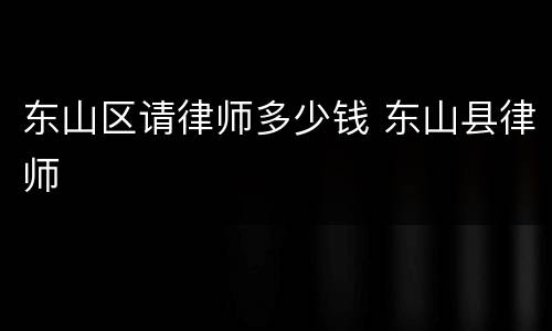 东山区请律师多少钱 东山县律师