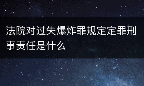 法院对过失爆炸罪规定定罪刑事责任是什么