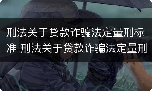 刑法关于贷款诈骗法定量刑标准 刑法关于贷款诈骗法定量刑标准的规定
