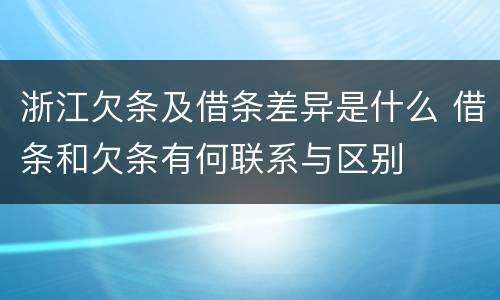 浙江欠条及借条差异是什么 借条和欠条有何联系与区别