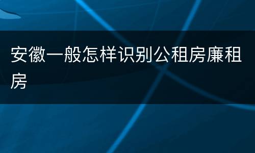 安徽一般怎样识别公租房廉租房