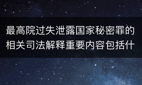 最高院过失泄露国家秘密罪的相关司法解释重要内容包括什么