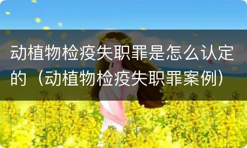 动植物检疫失职罪是怎么认定的（动植物检疫失职罪案例）