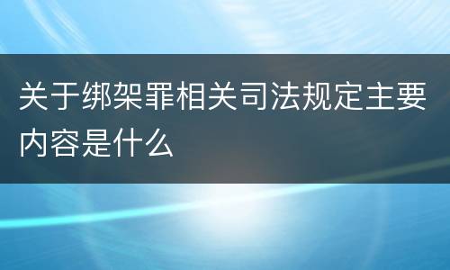 关于绑架罪相关司法规定主要内容是什么