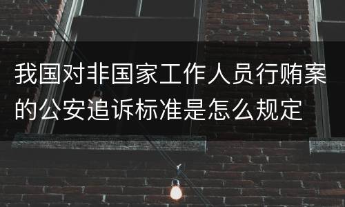 我国对非国家工作人员行贿案的公安追诉标准是怎么规定
