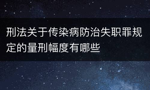 刑法关于传染病防治失职罪规定的量刑幅度有哪些