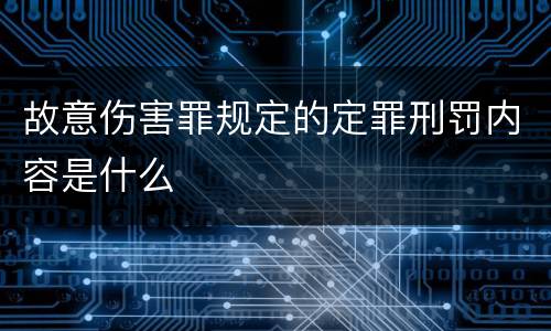 故意伤害罪规定的定罪刑罚内容是什么