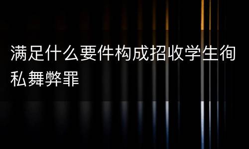 满足什么要件构成招收学生徇私舞弊罪
