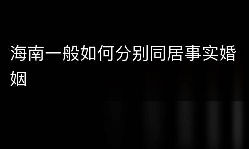 海南一般如何分别同居事实婚姻 海南一般如何分别同居事实婚姻