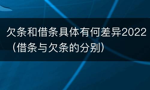 欠条和借条具体有何差异2022(借条与欠条的分别) 欠条和借条具体有何差异2022(借条与欠条的分别)