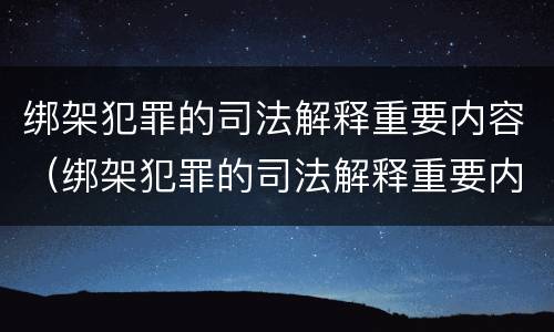 绑架犯罪的司法解释重要内容（绑架犯罪的司法解释重要内容是）